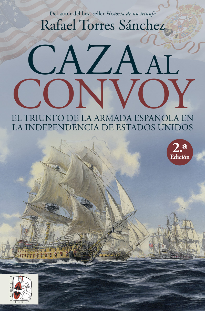 Caza al convoy. El triunfo de la Armada española en la independencia de Estados Unidos Rafael Torres Sánchez